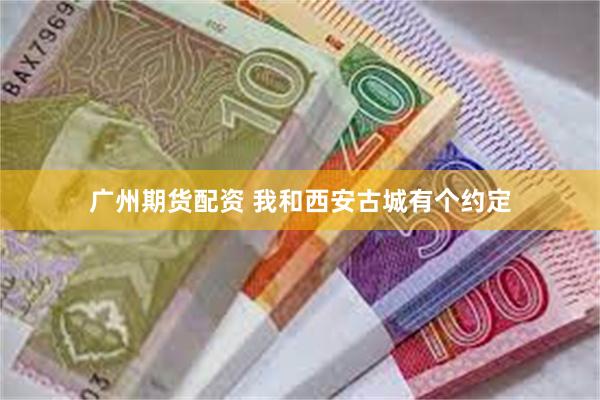 广州期货配资 我和西安古城有个约定