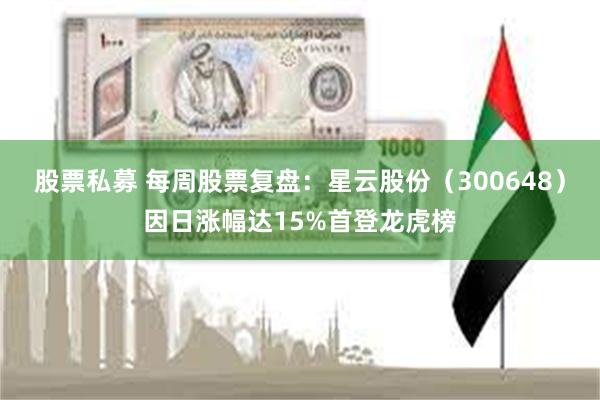 股票私募 每周股票复盘：星云股份（300648）因日涨幅达15%首登龙虎榜