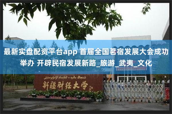 最新实盘配资平台app 首届全国茗宿发展大会成功举办 开辟民宿发展新路_旅游_武夷_文化