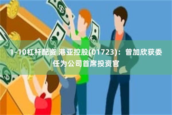 1-10杠杆配资 港亚控股(01723)：曾加欣获委任为公司首席投资官