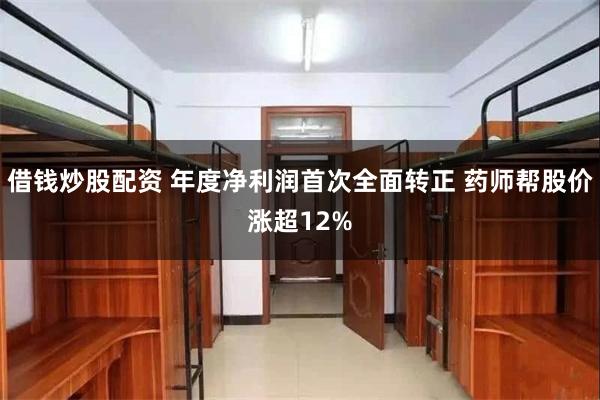借钱炒股配资 年度净利润首次全面转正 药师帮股价涨超12%