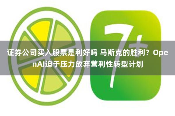 证券公司买入股票是利好吗 马斯克的胜利？OpenAI迫于压力放弃营利性转型计划