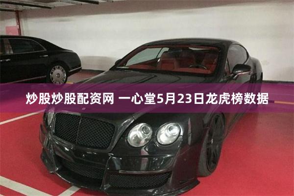 炒股炒股配资网 一心堂5月23日龙虎榜数据