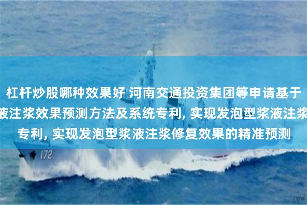杠杆炒股哪种效果好 河南交通投资集团等申请基于PSO-BP的发泡型浆液注浆效果预测方法及系统专利, 实现发泡型浆液注浆修复效果的精准预测