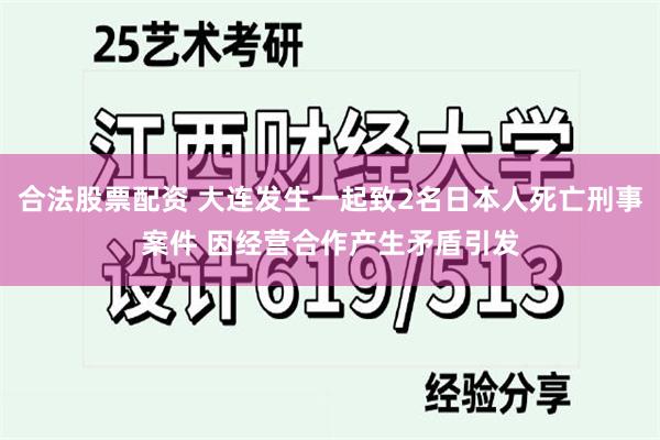 合法股票配资 大连发生一起致2名日本人死亡刑事案件 因经营合作产生矛盾引发