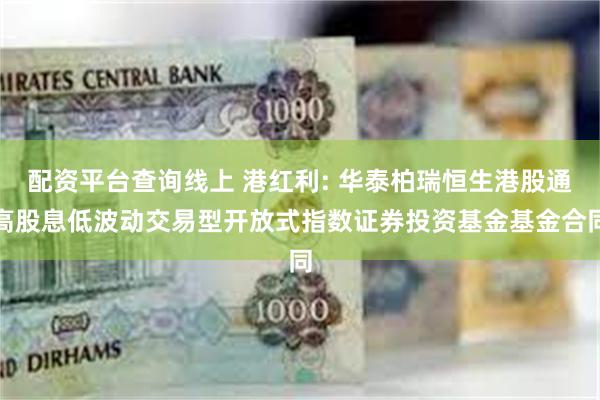 配资平台查询线上 港红利: 华泰柏瑞恒生港股通高股息低波动交易型开放式指数证券投资基金基金合同