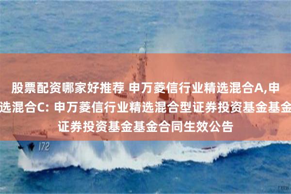 股票配资哪家好推荐 申万菱信行业精选混合A,申万菱信行业精选混合C: 申万菱信行业精选混合型证券投资基金基金合同生效公告