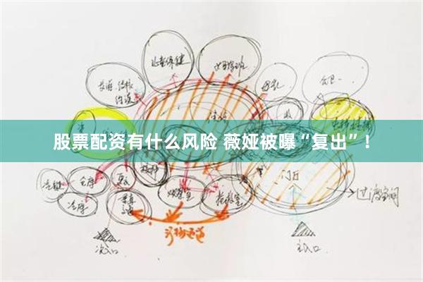 股票配资有什么风险 薇娅被曝“复出”！