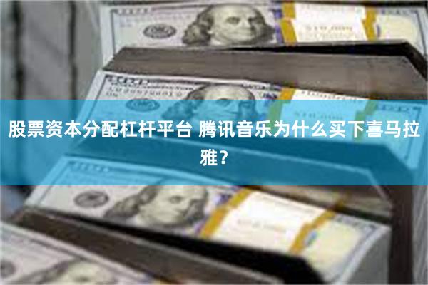 股票资本分配杠杆平台 腾讯音乐为什么买下喜马拉雅？