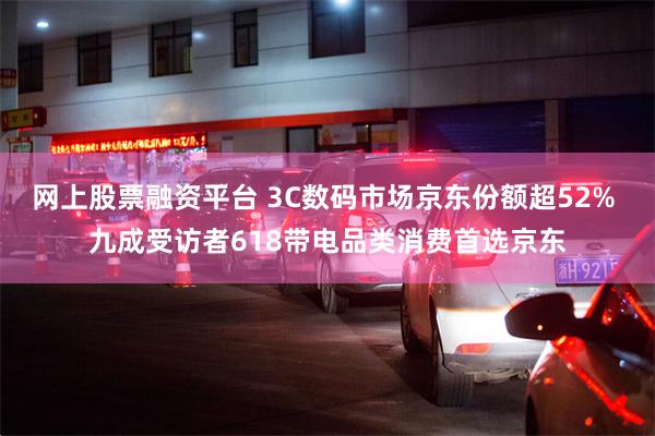 网上股票融资平台 3C数码市场京东份额超52% 九成受访者618带电品类消费首选京东