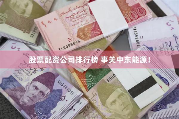 股票配资公司排行榜 事关中东能源！