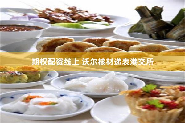 期权配资线上 沃尔核材递表港交所