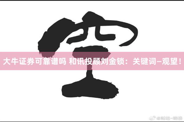 大牛证券可靠谱吗 和讯投顾刘金锁：关键词—观望！