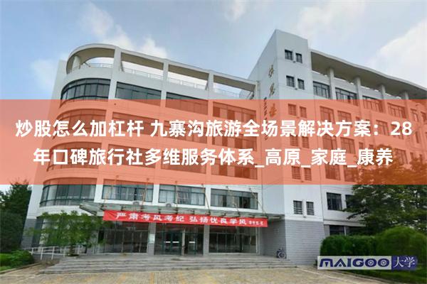 炒股怎么加杠杆 九寨沟旅游全场景解决方案：28年口碑旅行社多维服务体系_高原_家庭_康养