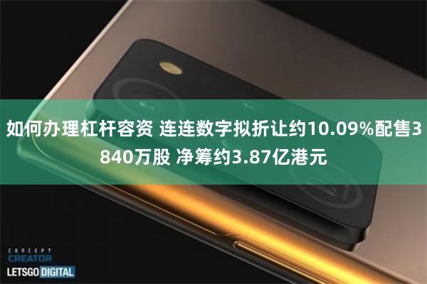 如何办理杠杆容资 连连数字拟折让约10.09%配售3840万股 净筹约3.87亿港元