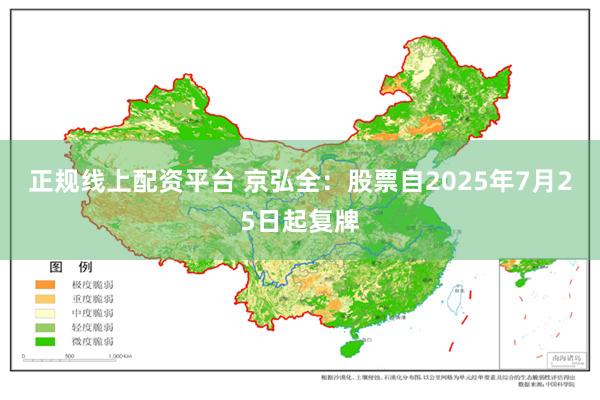 正规线上配资平台 京弘全：股票自2025年7月25日起复牌