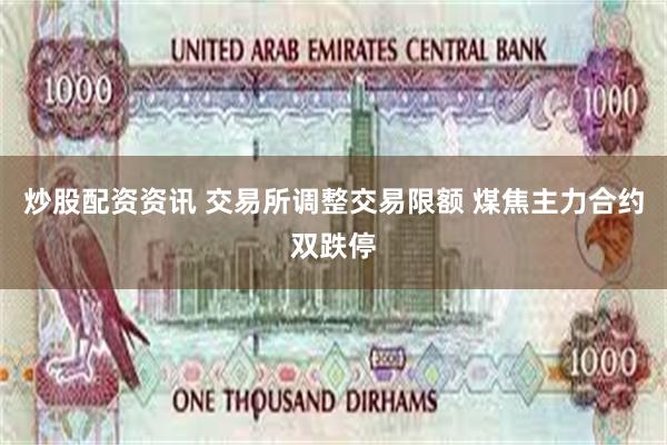 炒股配资资讯 交易所调整交易限额 煤焦主力合约双跌停
