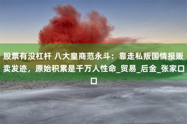 股票有没杠杆 八大皇商范永斗：靠走私叛国情报贩卖发迹，原始积累是千万人性命_贸易_后金_张家口