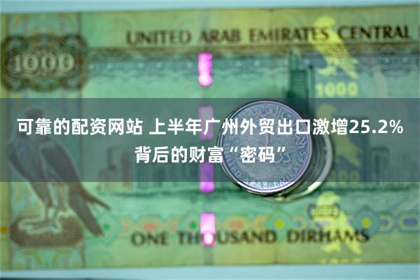可靠的配资网站 上半年广州外贸出口激增25.2%背后的财富“密码”