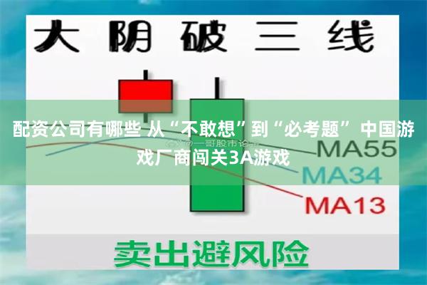 配资公司有哪些 从“不敢想”到“必考题” 中国游戏厂商闯关3A游戏