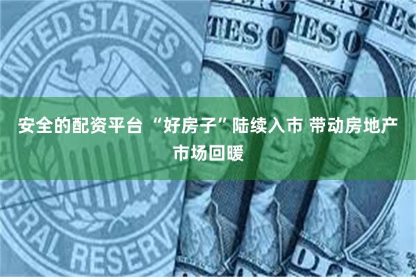 安全的配资平台 “好房子”陆续入市 带动房地产市场回暖