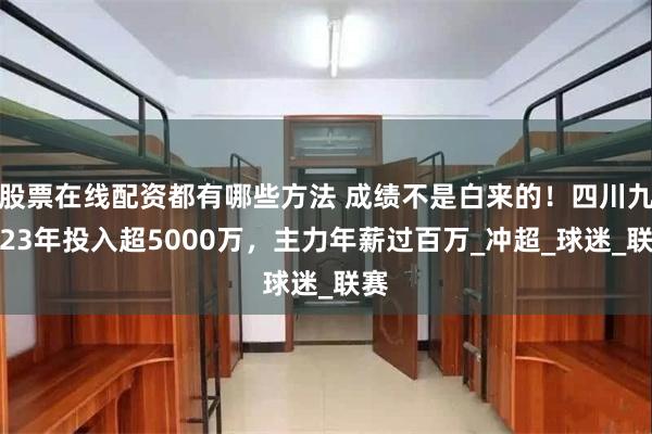 股票在线配资都有哪些方法 成绩不是白来的！四川九牛23年投入超5000万，主力年薪过百万_冲超_球迷_联赛