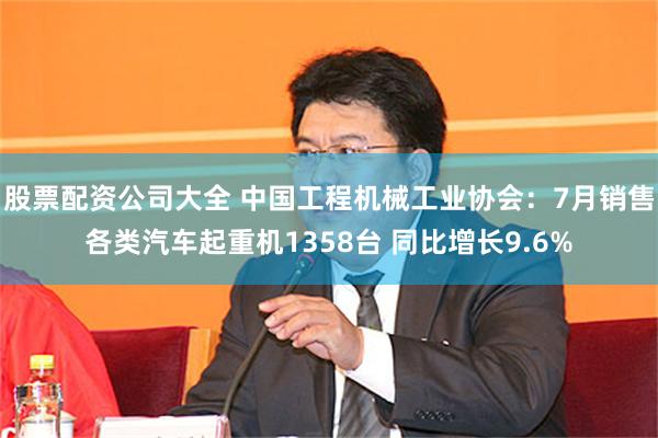 股票配资公司大全 中国工程机械工业协会：7月销售各类汽车起重机1358台 同比增长9.6%