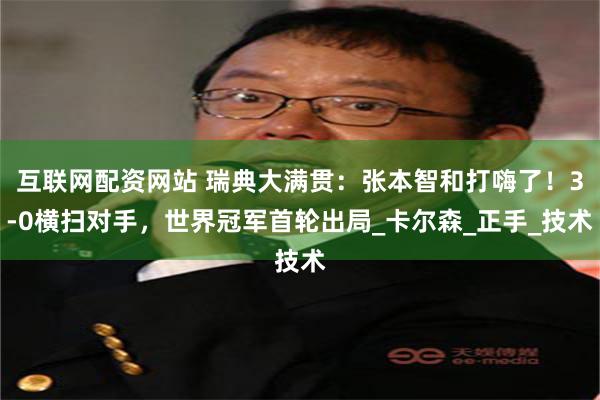 互联网配资网站 瑞典大满贯：张本智和打嗨了！3-0横扫对手，世界冠军首轮出局_卡尔森_正手_技术