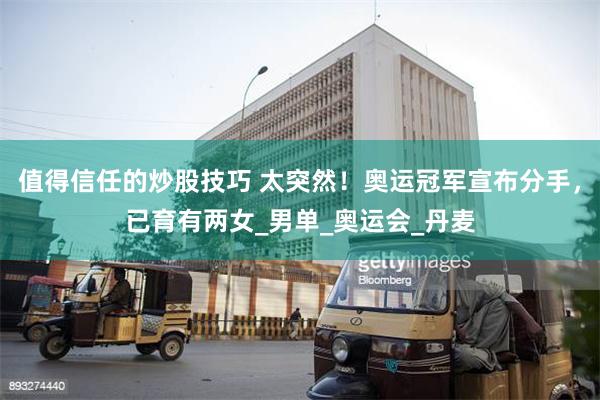 值得信任的炒股技巧 太突然！奥运冠军宣布分手，已育有两女_男单_奥运会_丹麦