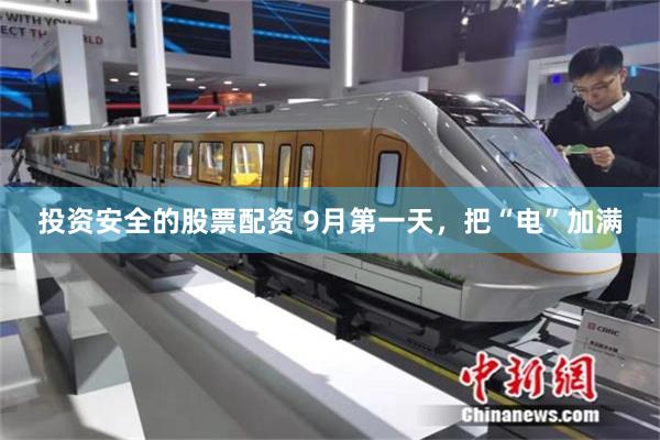 投资安全的股票配资 9月第一天，把“电”加满