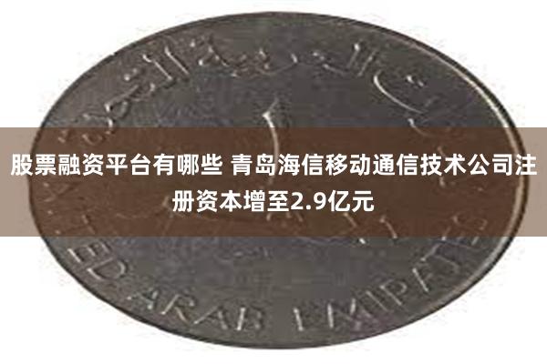 股票融资平台有哪些 青岛海信移动通信技术公司注册资本增至2.9亿元