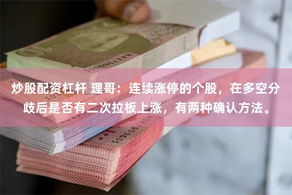 炒股配资杠杆 理哥：连续涨停的个股，在多空分歧后是否有二次拉板上涨，有两种确认方法。