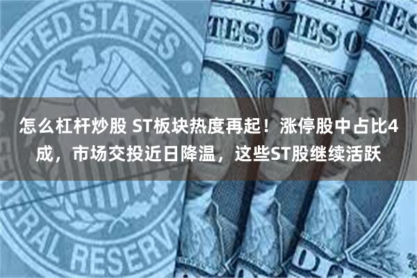 怎么杠杆炒股 ST板块热度再起！涨停股中占比4成，市场交投近日降温，这些ST股继续活跃